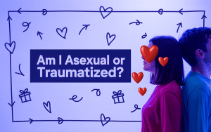 Asexual or Traumatized? Understanding Your Experiences